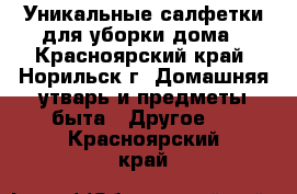 Уникальные салфетки для уборки дома - Красноярский край, Норильск г. Домашняя утварь и предметы быта » Другое   . Красноярский край